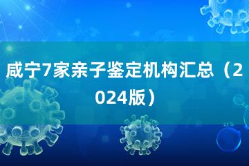 咸宁7家亲子鉴定机构汇总（2024版）